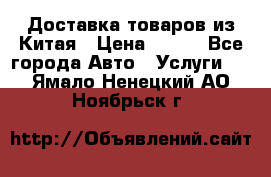 Доставка товаров из Китая › Цена ­ 100 - Все города Авто » Услуги   . Ямало-Ненецкий АО,Ноябрьск г.
